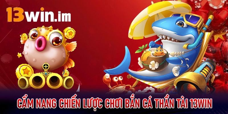 Cẩm nang chiến lược chơi bắn cá thần tài 13win mạng lại chiến thắng lớn