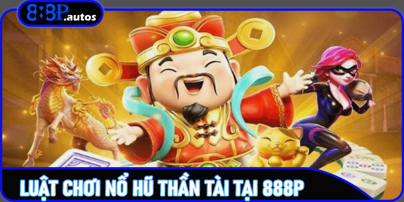 Luật chơi nổ hũ thần tài tại 888P