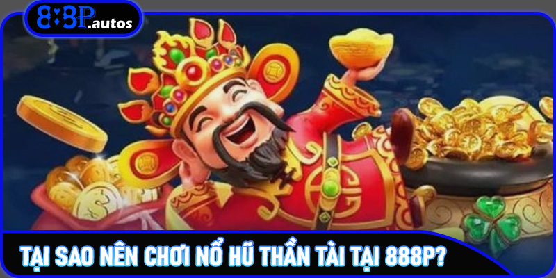 Tại sao nên chơi nổ hũ thần tài tại 888P?